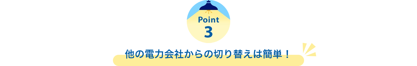 Point3　他の電力会社からの切り替えは簡単！