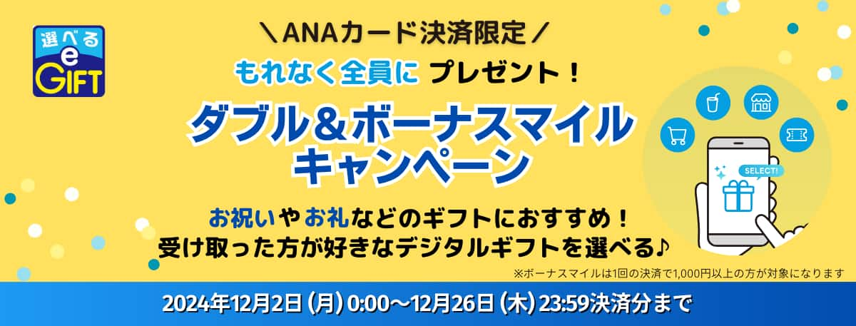 ANAカード会員限定　もれなく全員にプレゼント！ダブル＆ボーナスマイルキャンペーン お祝いやお礼などのギフトにおすすめ！受け取った方が好きなデジタルギフトを選べる　2024年12月2日（月）0:00～12/26（木）23:59決済分まで