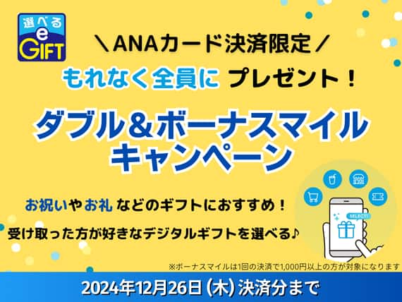 ANAカード会員限定　もれなく全員にプレゼント！ダブル＆ボーナスマイルキャンペーン お祝いやお礼などのギフトにおすすめ！受け取った方が好きなデジタルギフトを選べる　12/26（木）決済分まで