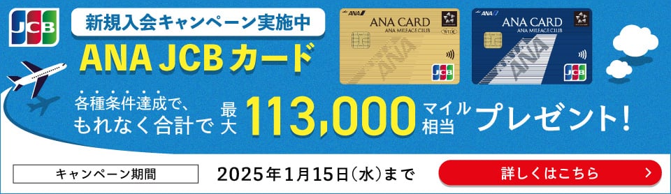 ANA JCBカード新規入会キャンペーン実施中　各種条件達成でもれなく合計で最大113,000マイル相当プレゼント！キャンペーン期間2025年1月15日（水）まで　詳しくはこちら