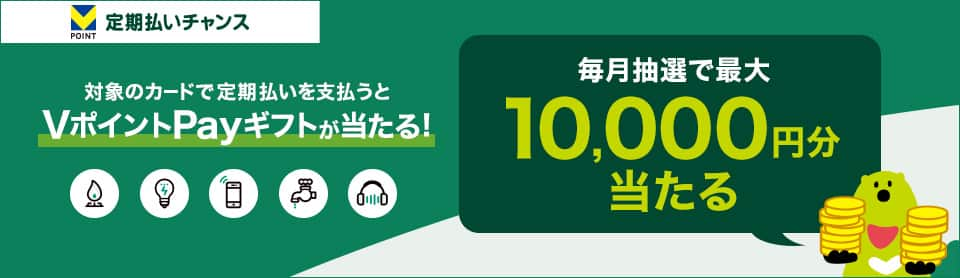 定期払いチャンス　対象のカードで定期払いを支払うとVポイントPayギフトが当たる！毎月抽選で最大10,000円分当たる