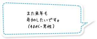 また来年も参加したいです。（40代・男性）