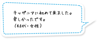 キッザニアに初めて来ました。楽しかったです。（40代・女性）