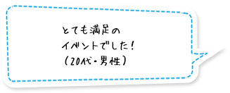 とても満足のイベントでした！（20代・男性）