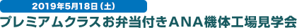 2019年5月18日（土） プレミアムクラスお弁当付きANA機体工場見学会