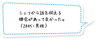 シェフから話を伺える機会があって良かった。（20代・男性）