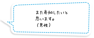 また参加したいと思います。（男性）