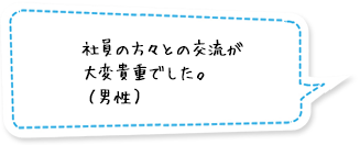 社員の方々との交流が大変貴重でした。（男性）