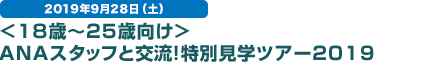 2019年9月28日（土） ＜18歳～25歳向け＞ANAスタッフと交流！特別見学ツアー2019