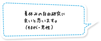 夏休みの自由研究に良いと思います。（40代・男性）