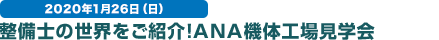 2020年1月26日（日） 整備士の世界をご紹介！ANA機体工場見学会