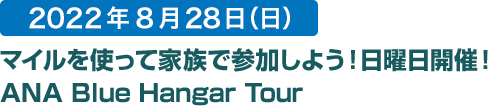 VOICE 2022年8月28日（日） マイルを使って家族で参加しよう！日曜日開催！ANA Blue Hangar Tour