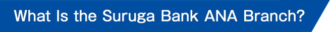 What Is the Suruga Bank ANA Branch?