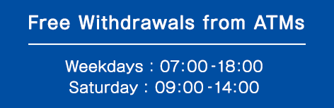 Free Withdrawals from ATMs Weekdays: 07:00-18:00 Saturday: 09:00-14:00