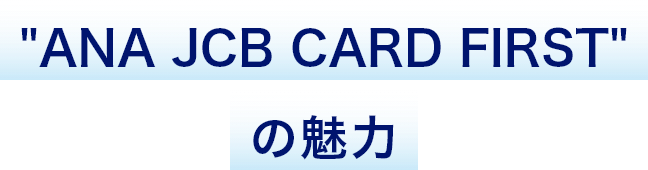 "ANA JCB CARD FIRST"の魅力