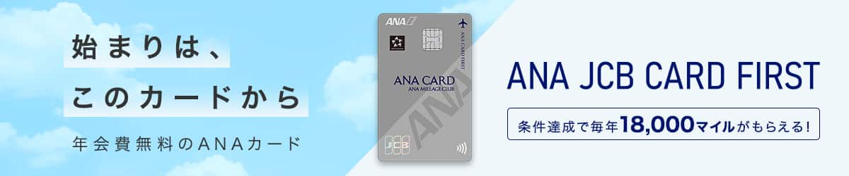 始まりは、このカードから　年会費無料のANAカード　ANA JCB CARD FIRST　条件達成で毎年18,000マイルがもらえる！