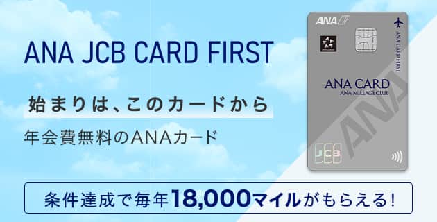 始まりは、このカードから　年会費無料のANAカード　ANA JCB CARD FIRST　条件達成で毎年18,000マイルがもらえる！