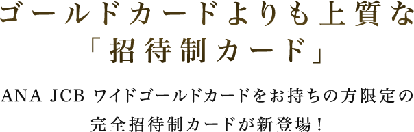 ゴールドカードよりも上質な「招待制カード」 ANA JCB ワイドゴールドカードをお持ちの方限定の完全招待制カードが新登場！
