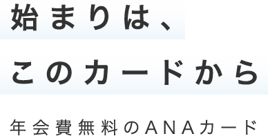 始まりは、このカードから 年会費無料のANAカード