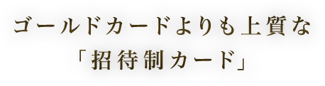 ゴールドカードよりも上質な「招待制カード」