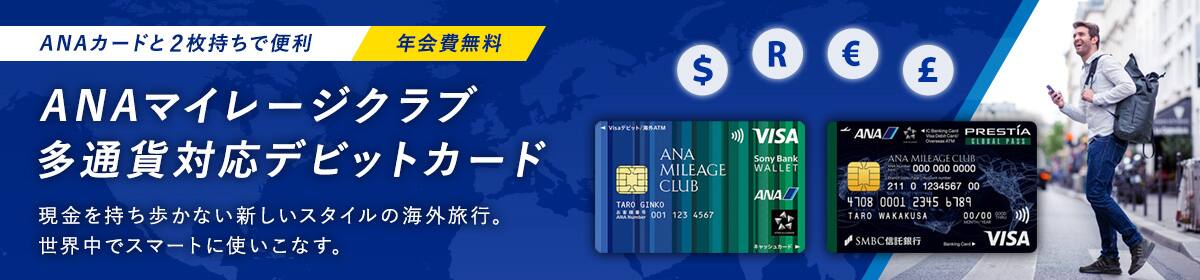 ANAカードと2枚持ちで便利　年会費無料　ANAマイレージクラブ多通貨対応デビットカード　現金を持ち歩かない新しいスタイルの海外旅行。世界中でスマートに使いこなす。