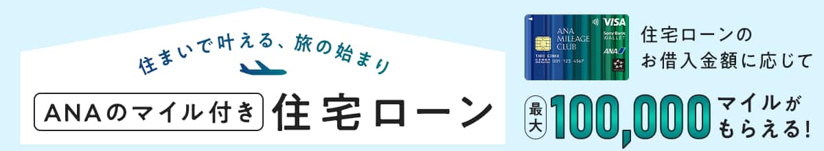 住まいで叶える、旅の始まり ANAのマイル付き住宅ローン 住宅ローンのお借入金額に応じて最大100,000マイルがもらえる!