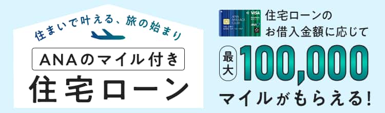 住まいで叶える、旅の始まり ANAのマイル付き住宅ローン 住宅ローンのお借入金額に応じて最大100,000マイルがもらえる!