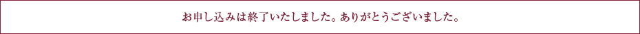 お申し込みは終了いたしました。ありがとうございました。