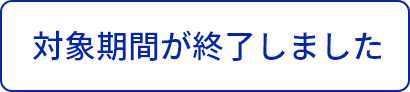 対象期間が終了しました