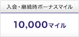 入会・継続時ボーナスマイル 10,000マイル