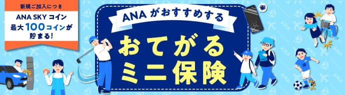 新規ご加入につき ANA SKY コイン 100コインが貯まる！ANAがおすすめする おてがるミニ保険