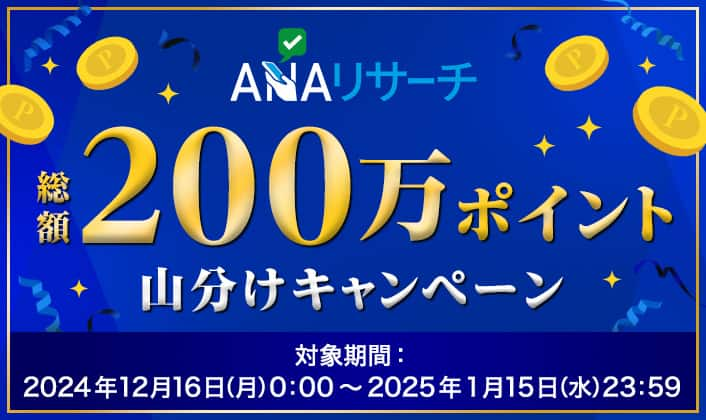 ANAリサーチ　総額200万ポイント山分けキャンペーン　対象期間：2024年12月16日（月）0:00～2025年1月15日（水）23:59