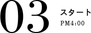 03 スタート PM4:00