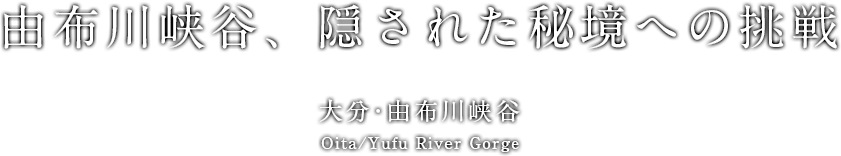 由布川峡谷、隠された秘境への挑戦 Oita/Yufu River Gorge