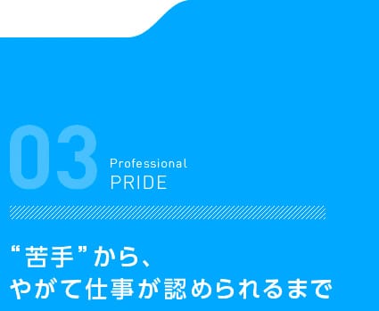 “苦手”から、やがて仕事が認められるまで