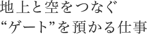 地上と空をつなぐ“ゲート”を預かる仕事