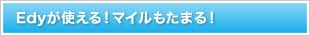 Edyが使える！マイルもたまる！