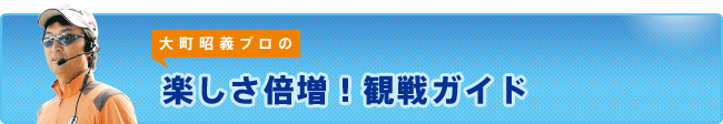 大町プロの始めての観戦ガイド