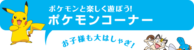 ポケモンと楽しく遊ぼう！ポケモンコーナー