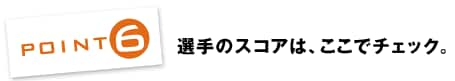 POINT6：選手のスコアは、ここでチェック。