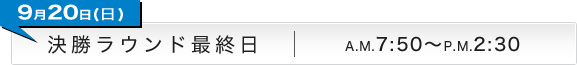 9月20日(日) 決勝ラウンド最終日 A.M.7:50〜P.M.2:30