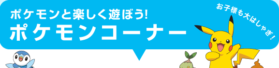 ポケモンと楽しく遊ぼう「ポケモンコーナー」