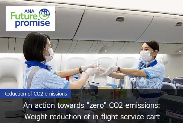 ANA Future promise Reduction of CO2 emission An action towards "zero" CO2 emissions: Weight reduction of in-flight service cart