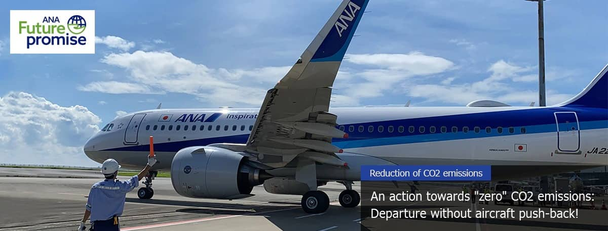 ANA Future promise Reduction of CO2 emissions An action towards "zero" CO2 emissions: Departure without aircraft push-back!