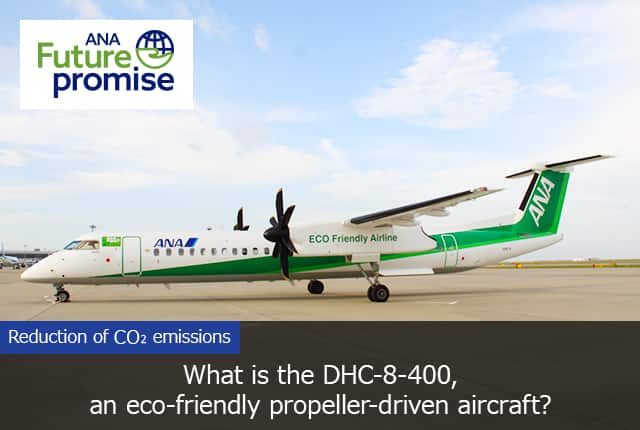 ANA Future promise Reduction of CO₂ emissions What is the DHC-8-400, an eco-friendly propeller-driven aircraft?