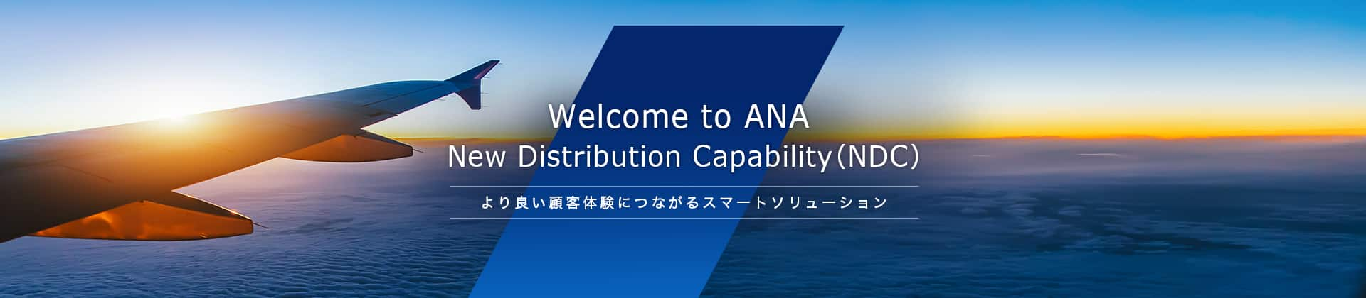 Welcome to ANA New Distribution Capability (NDC)。より良い顧客体験につながるスマートソリューション。