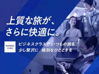 上質な旅が、さらに快適に。 BUSINESS CLASS ビジネスクラスで　いつもの旅を 少し贅沢に 格別なひとときを