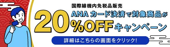 国際線機内免税品販売 ANAカード決済で対象商品が20％OFFキャンペーン 詳細はこちらの画面をクリック！