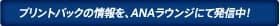 プリントパックの情報を、ANAラウンジにて発信中！