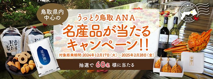 うっとり鳥取 ANA 鳥取県内中心の名産品が当たるキャンペーン！！対象搭乗期間：2024年12月17日（火）～ 2025年2月28日（金）抽選で60名様に当たる